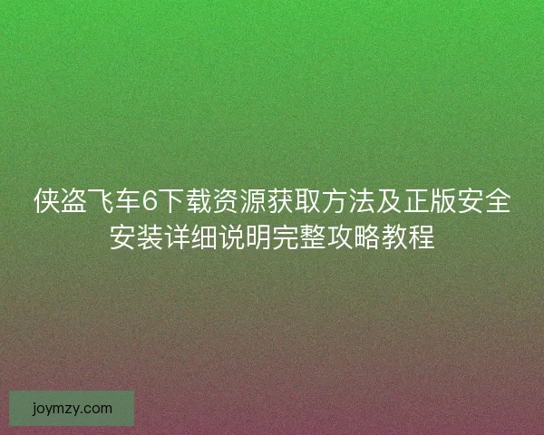 侠盗飞车6下载资源获取方法及正版安全安装详细说明完整攻略教程 侠盗飞车6下载资源获取方法及正版安全安装详细说明完整攻略教程