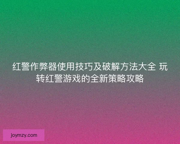 红警作弊器使用技巧及破解方法大全 玩转红警游戏的全新策略攻略