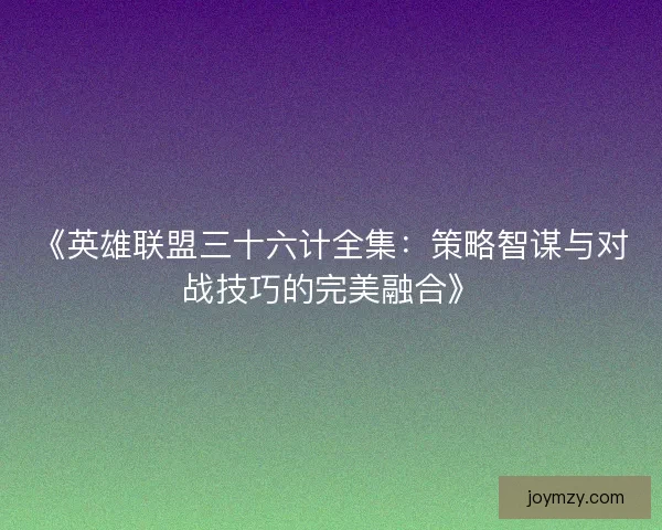 《英雄联盟三十六计全集：策略智谋与对战技巧的完美融合》
