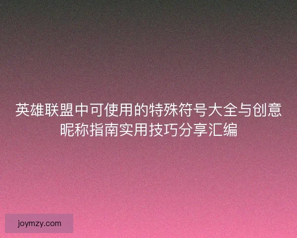 英雄联盟中可使用的特殊符号大全与创意昵称指南实用技巧分享汇编 英雄联盟中可使用的特殊符号大全与创意昵称指南实用技巧分享汇编