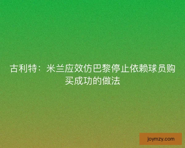 古利特:米兰应效仿巴黎停止依赖球员购买成功的做法 古利特:米兰应效仿巴黎停止依赖球员购买成功的做法