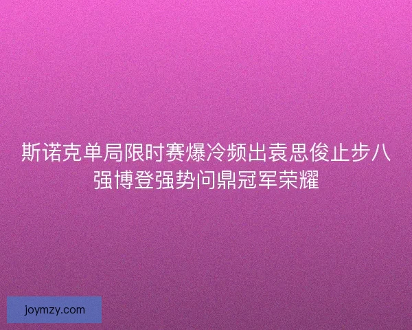 斯诺克单局限时赛爆冷频出袁思俊止步八强博登强势问鼎冠军荣耀