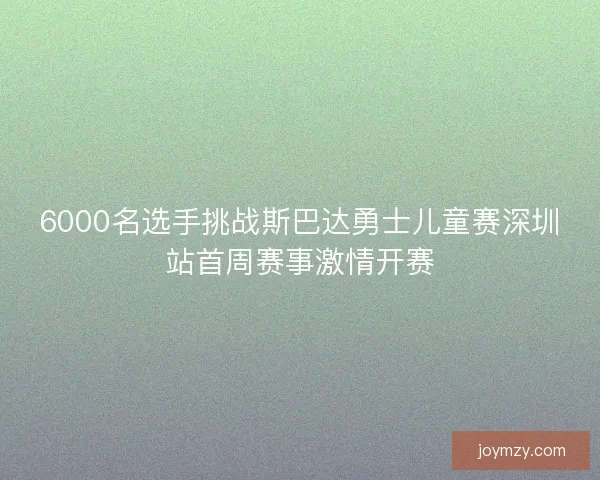 6000名选手挑战斯巴达勇士儿童赛深圳站首周赛事激情开赛
