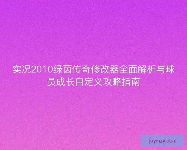 实况2010绿茵传奇修改器全面解析与球员成长自定义攻略指南