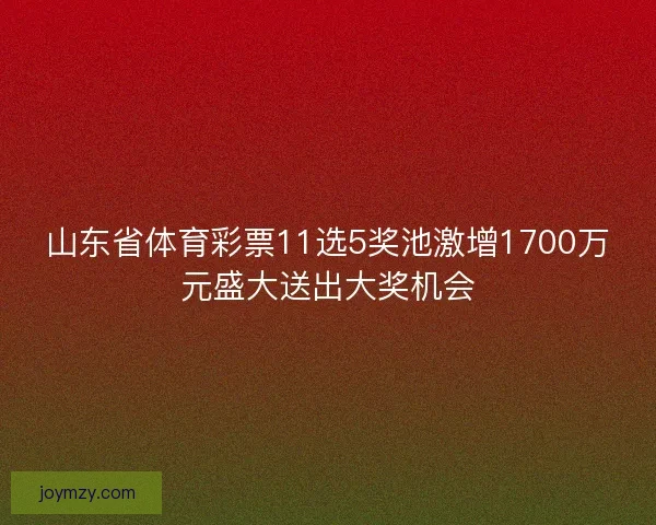 山东省体育彩票11选5奖池激增1700万元盛大送出大奖机会