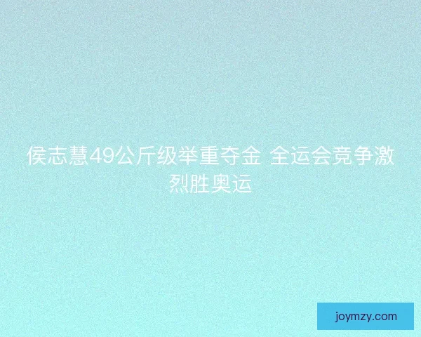 侯志慧49公斤级举重夺金 全运会竞争激烈胜奥运