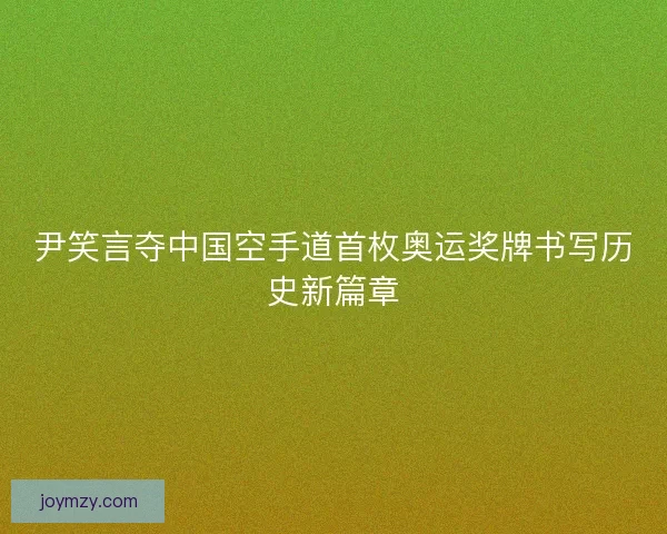 尹笑言夺中国空手道首枚奥运奖牌书写历史新篇章