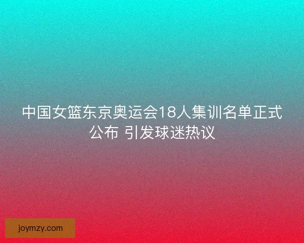 中国女篮东京奥运会18人集训名单正式公布 引发球迷热议